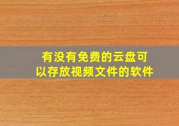 有没有免费的云盘可以存放视频文件的软件