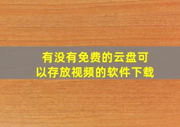 有没有免费的云盘可以存放视频的软件下载