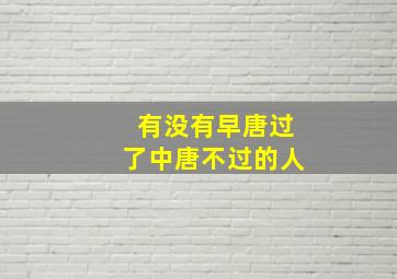 有没有早唐过了中唐不过的人