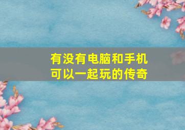 有没有电脑和手机可以一起玩的传奇