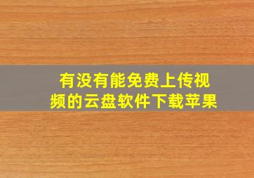 有没有能免费上传视频的云盘软件下载苹果