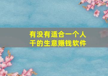 有没有适合一个人干的生意赚钱软件