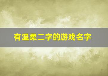 有温柔二字的游戏名字