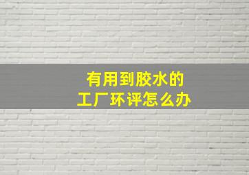 有用到胶水的工厂环评怎么办