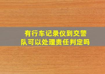 有行车记录仪到交警队可以处理责任判定吗