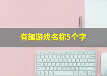 有趣游戏名称5个字