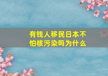 有钱人移民日本不怕核污染吗为什么