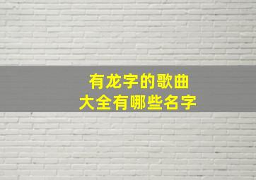 有龙字的歌曲大全有哪些名字