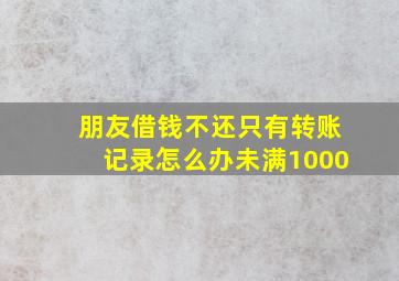 朋友借钱不还只有转账记录怎么办未满1000