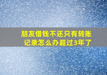 朋友借钱不还只有转账记录怎么办超过3年了