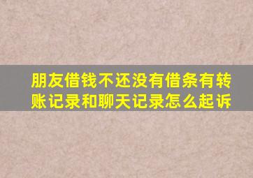 朋友借钱不还没有借条有转账记录和聊天记录怎么起诉