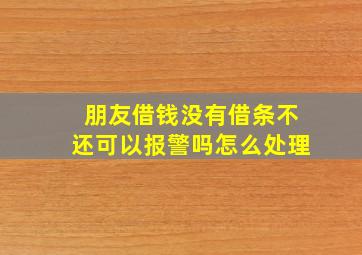 朋友借钱没有借条不还可以报警吗怎么处理