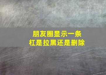 朋友圈显示一条杠是拉黑还是删除