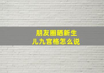 朋友圈晒新生儿九宫格怎么说