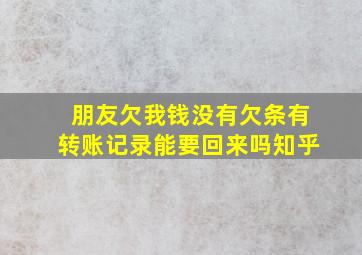 朋友欠我钱没有欠条有转账记录能要回来吗知乎