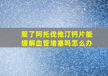 服了阿托伐他汀钙片能缓解血管堵塞吗怎么办