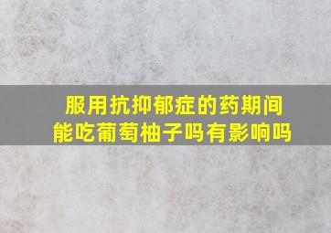 服用抗抑郁症的药期间能吃葡萄柚子吗有影响吗