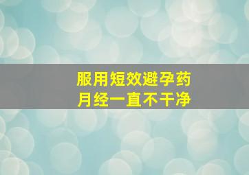 服用短效避孕药月经一直不干净