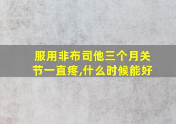 服用非布司他三个月关节一直疼,什么时候能好