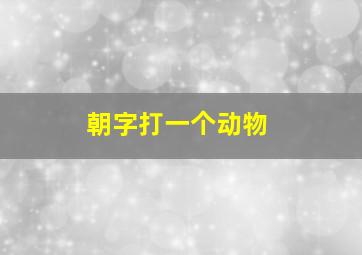 朝字打一个动物