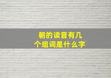 朝的读音有几个组词是什么字