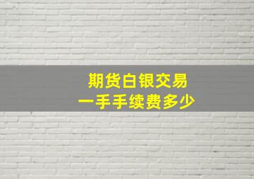 期货白银交易一手手续费多少