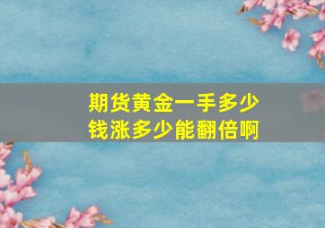 期货黄金一手多少钱涨多少能翻倍啊