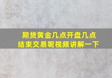 期货黄金几点开盘几点结束交易呢视频讲解一下