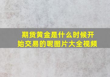 期货黄金是什么时候开始交易的呢图片大全视频