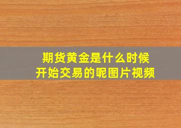 期货黄金是什么时候开始交易的呢图片视频