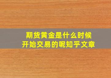 期货黄金是什么时候开始交易的呢知乎文章