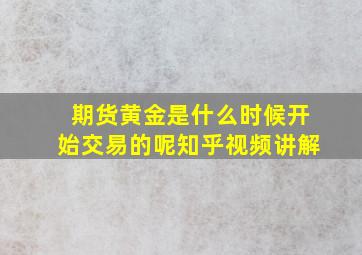 期货黄金是什么时候开始交易的呢知乎视频讲解