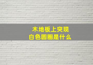 木地板上突现白色圆圈是什么