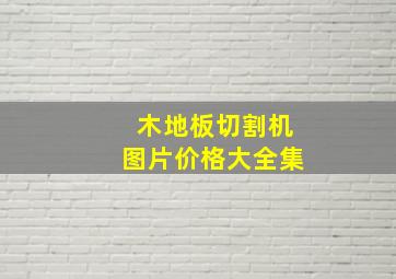 木地板切割机图片价格大全集