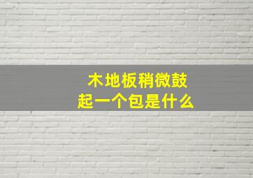 木地板稍微鼓起一个包是什么