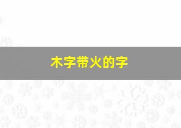 木字带火的字