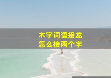 木字词语接龙怎么接两个字