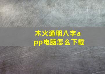 木火通明八字app电脑怎么下载