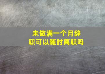 未做满一个月辞职可以随时离职吗