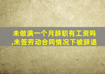 未做满一个月辞职有工资吗,未签劳动合同情况下被辞退