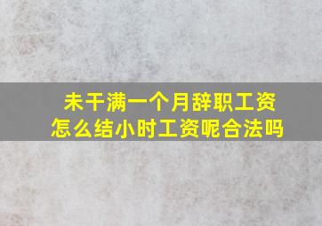 未干满一个月辞职工资怎么结小时工资呢合法吗