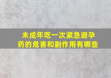 未成年吃一次紧急避孕药的危害和副作用有哪些