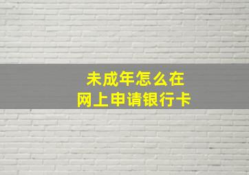 未成年怎么在网上申请银行卡