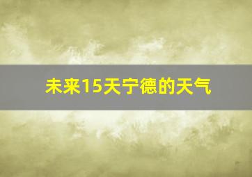 未来15天宁德的天气