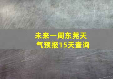 未来一周东莞天气预报15天查询