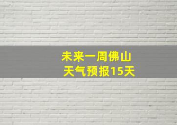 未来一周佛山天气预报15天