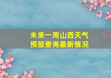 未来一周山西天气预报查询最新情况