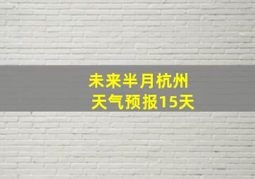 未来半月杭州天气预报15天