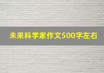 未来科学家作文500字左右