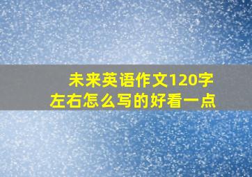 未来英语作文120字左右怎么写的好看一点